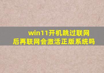 win11开机跳过联网 后再联网会激活正版系统吗